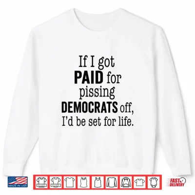 Sweatshirt If I Got Paid for Pissing Democrats Off Funny Tee Shirt