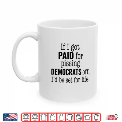Mug If I Got Paid for Pissing Democrats Off Funny Tee Shirt