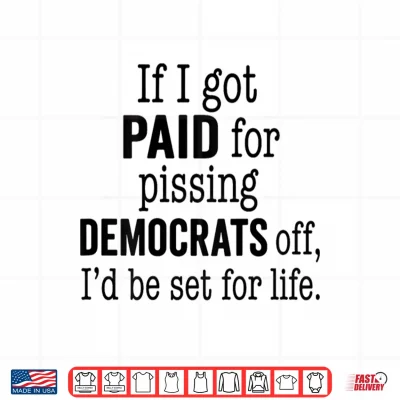 Design If I Got Paid for Pissing Democrats Off Funny Tee Shirt