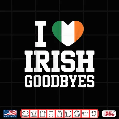 Design I Love Irish Goodbyes St Patricks Day Flag Heart Shirt