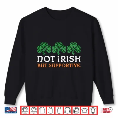 Sweatshirt Not Irish But Supportive Irish Flag Funny St. Patricks Day Shirt