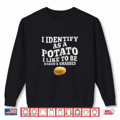 Sweatshirt Funny I Identify As A Potato I Like to Be Baked Smashed Shirt