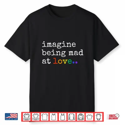 Imagine Being Mad At Love Shirt