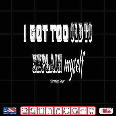 Design I got Too Old to Explain Myself Shirt