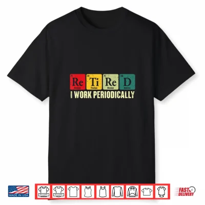 Retired I Work Periodically Chemistry Retirement Humor Shirt
