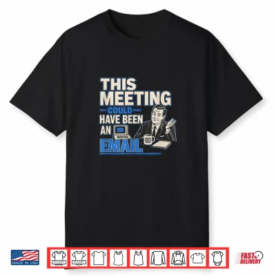 This Meeting Could Have Been An Email Funny Sarcastic Tee Shirt