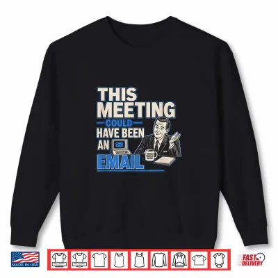 Sweatshirt This Meeting Could Have Been an Email Funny Sarcastic Tee Shirt