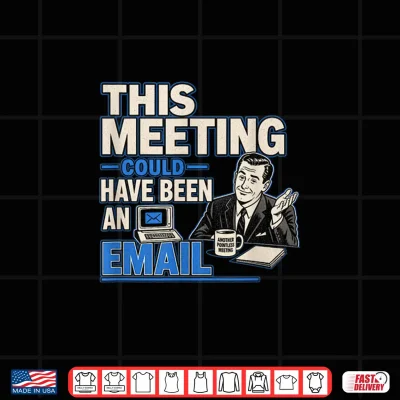 Design This Meeting Could Have Been an Email Funny Sarcastic Tee Shirt