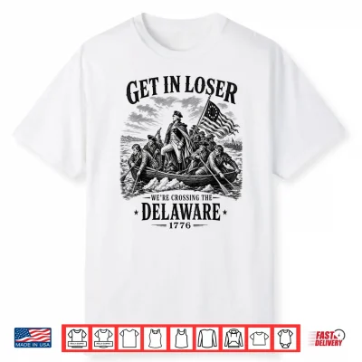 4Th July Get In Loser We’Re Crossing The Delaware 1776 Shirt