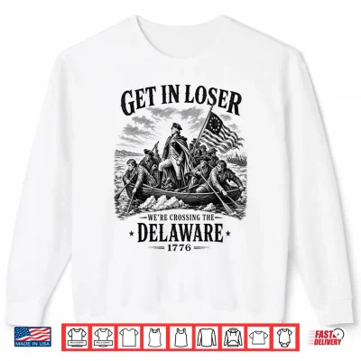 Sweatshirt 4th July Get in Loser Were Crossing The Delaware 1776 Shirt