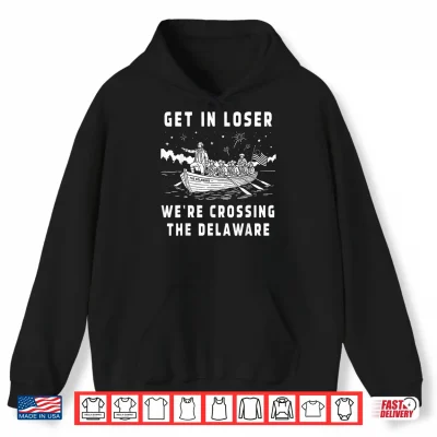 Hoodie Get in Loser Were Crossing The Delaware 4th of July Patriot Shirt