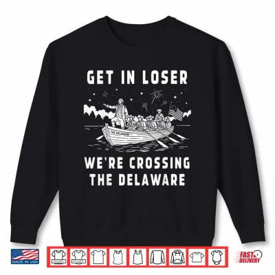 Sweatshirt Get in Loser Were Crossing The Delaware 4th of July Patriot Shirt