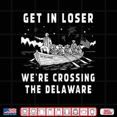 Design Get in Loser Were Crossing The Delaware 4th of July Patriot Shirt