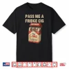 Funny Pass Me A Fridge Cig Funny Fridge Cig Of Men Wom Shirt