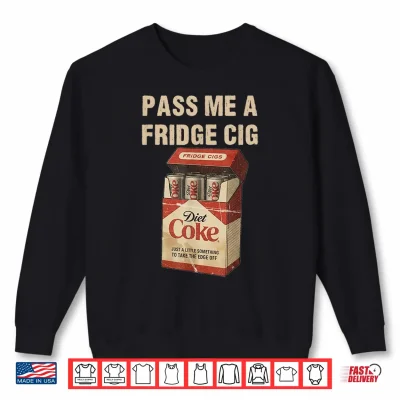 Sweatshirt Funny Pass Me A Fridge Cig Funny Fridge Cig of Men WOM Shirt