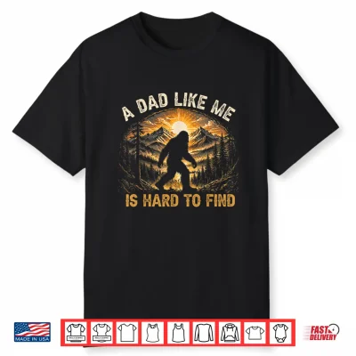 A Dad Like Me Is Hard To Find Bigfoot Dad Papa Fathers Day Shirt