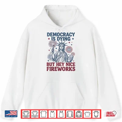 Hoodie Democracy is Dying But Hey Nice Fireworks Funny 4th of July Shirt