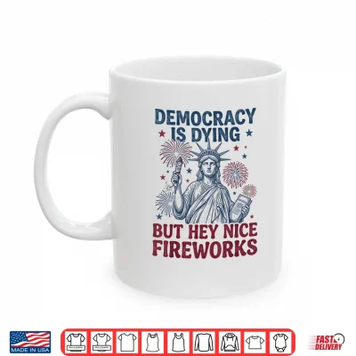 Mug Democracy is Dying But Hey Nice Fireworks Funny 4th of July Shirt