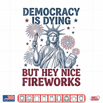 Design Democracy is Dying But Hey Nice Fireworks Funny 4th of July Shirt