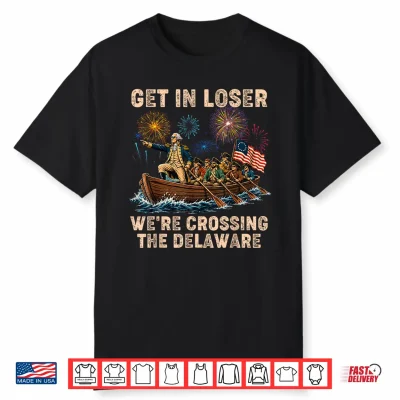 George Washington Get In Loser We’Re Crossing The Delaware Shirt
