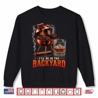 Sweatshirt Ill Be in The Backyard Funny Men Dad Fathers Day Shirt