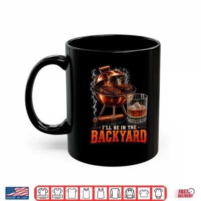 Mug Ill Be in The Backyard Funny Men Dad Fathers Day Shirt