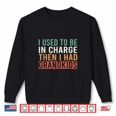 Sweatshirt I Used to Be in Charge Then I Had Grandkids Shirt