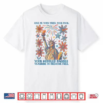 Give Me Your Tired Your Poor Statue Of Liberty 4Th Of July Shirt