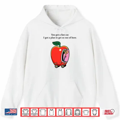 Hoodie Apple Car Driving You Got A Fast Car I Got A Plan To Get Us Out Of Here Shirt