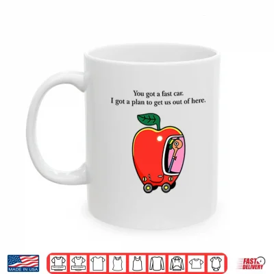 Mug Apple Car Driving You Got A Fast Car I Got A Plan To Get Us Out Of Here Shirt