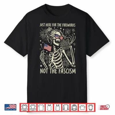 Just Here For The Fireworks Not The Fascism Shirt