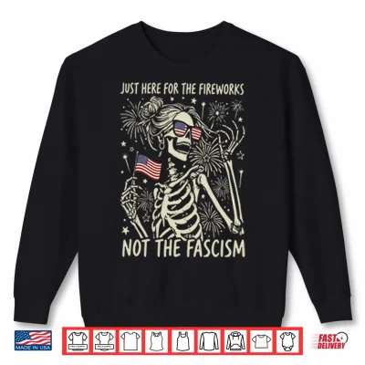 Sweatshirt Just Here For The Fireworks Not The Fascism Shirt