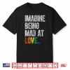 Imagine Being Mad At Love Pride Lgbtq Rainbow Equality Shirt