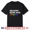 Imagine Being Mad At Love Pride Rainbow Flag Equality Lgbtq Shirt