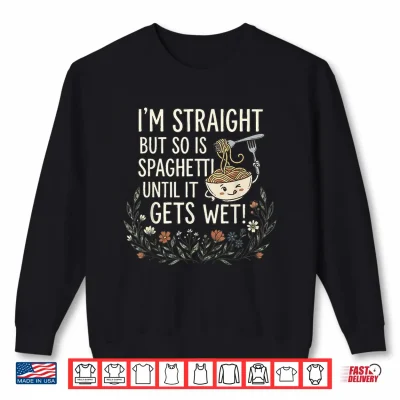 Sweatshirt Im Straight But So is Spaghetti Until It Gets Wet Shirt