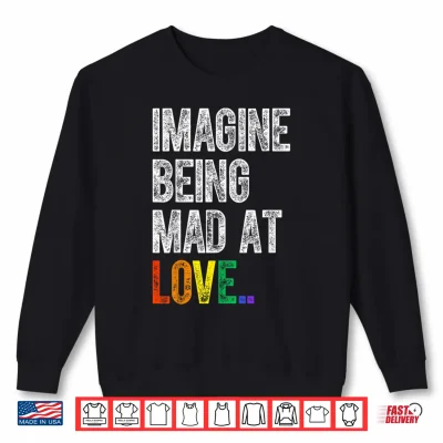 Sweatshirt Imagine Being Mad At Love Pride LGBTQ Rainbow Equality Shirt