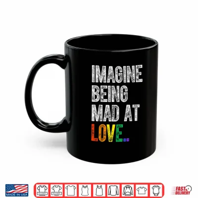 Mug Imagine Being Mad At Love Pride LGBTQ Rainbow Equality Shirt