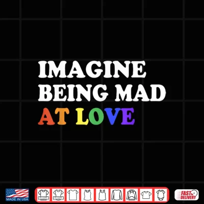 Design Imagine Being Mad At Love Pride Rainbow Flag Equality LGBTQ Shirt