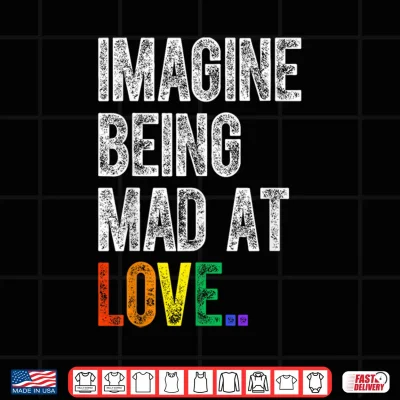 Design Imagine Being Mad At Love Pride LGBTQ Rainbow Equality Shirt