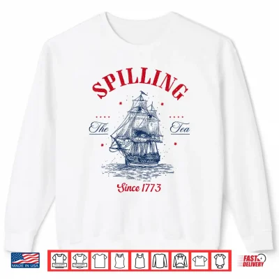 Sweatshirt Spilling The Tea Since 1773 Patriotic Tea Party 4th July Shirt