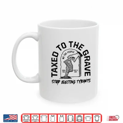 Mug Taxed to The Grave Stop Electing Tyrants Political Skeleton Shirt