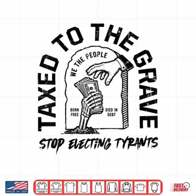 Design Taxed to The Grave Stop Electing Tyrants Political Skeleton Shirt