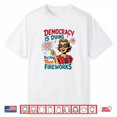 Democracy Is Dying But Hey Nice Fireworks 4Th Of July Womens Shirt