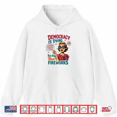 Hoodie Democracy is Dying But Hey Nice Fireworks 4th of July Womens Shirt