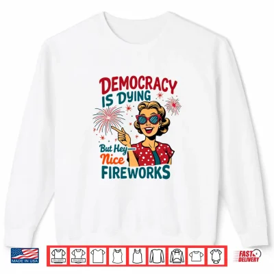 Sweatshirt Democracy is Dying But Hey Nice Fireworks 4th of July Womens Shirt