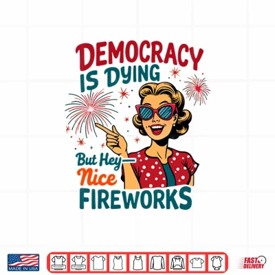 Design Democracy is Dying But Hey Nice Fireworks 4th of July Womens Shirt