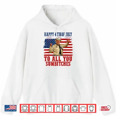 Hoodie Happy 4th of July to All You Sumbitches Shirt