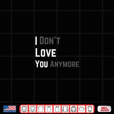 Design I Dont Love You Anymore Funny Sarcastic Relationship Humor Shirt