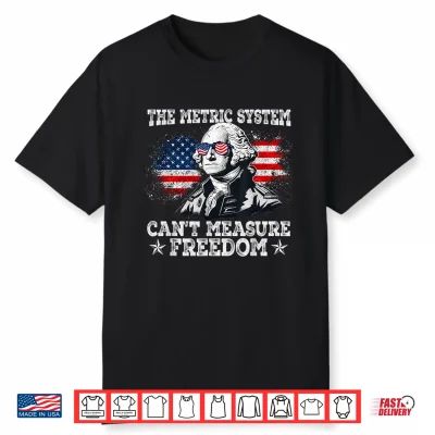 4Th Of July Metric System Cant Measure Freedom Washington Shirt
