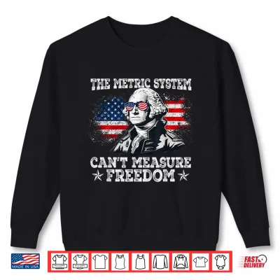 Sweatshirt 4th of July Metric System Cant Measure Freedom Washington Shirt